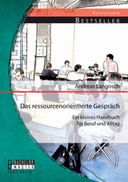 Das ressourcenorientierte Gespräch: Ein kleines Handbuch für Beruf und Alltag