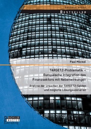 TARGET2-Problematik - Europäische Integration des Finanzsektors mit Nebenwirkungen: Analyse der Ursachen der TARGET2-Salden und mögliche Lösungsszenarien