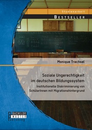 Soziale Ungerechtigkeit im deutschen Bildungssystem: Institutionelle Diskriminierung von SchülerInnen mit Migrationshintergrund