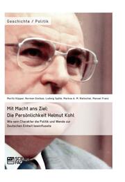 Mit Macht ans Ziel.Die Persönlichkeit Helmut Kohl: Wie sein Charakter die Politi