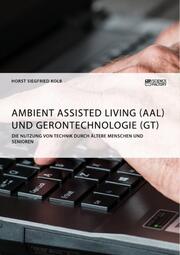 Ambient Assisted Living (AAL) und Gerontechnologie (GT). Die Nutzung von Technik durch ältere Menschen und Senioren