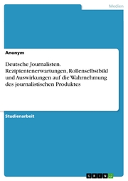 Deutsche Journalisten. Rezipientenerwartungen, Rollenselbstbild und Auswirkungen auf die Wahrnehmung des journalistischen Produktes - Cover
