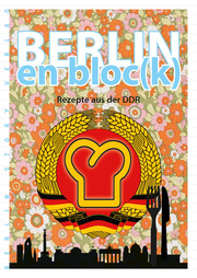 Berlin en bloc(k) - Rezepte aus der DDR
