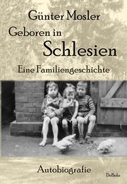 Geboren in Schlesien - Eine Familiengeschichte