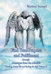 Find Your Purpose and Fulfillment through Messages from the Afterlife Healing, eternal life and finding the light Volume II