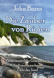 Die Zauber von Rügen - Geheimnisvolle Geschichten und verwunschene Orte der Insel
