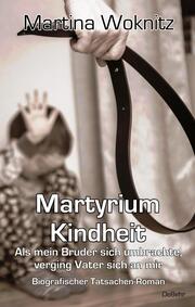 Martyrium Kindheit - Als mein Bruder sich umbrachte, verging Vater sich an mir - Biografischer Tatsachen-Roman - Cover