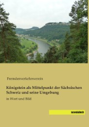 Königstein als Mittelpunkt der Sächsischen Schweiz und seine Umgebung