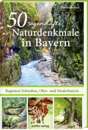 50 sagenhafte Naturdenkmale in Bayern: Regionen Schwaben, Ober- und Niederbayern