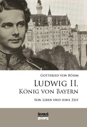 Ludwig II.König von Bayern: Sein Leben und seine Zeit