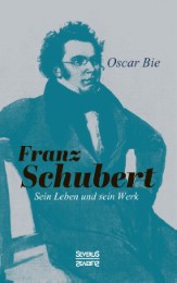 Franz Schubert - Sein Leben und sein Werk