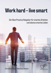 Work hard - live smart. Der Best Practice Ratgeber für smartes Arbeiten und ebenso smartes Leben