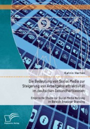 Die Bedeutung von Social Media zur Steigerung von Arbeitgeberattraktivität im deutschen Gesundheitswesen: Empirische Studie zur Social Media Nutzung im Bereich Employer Branding