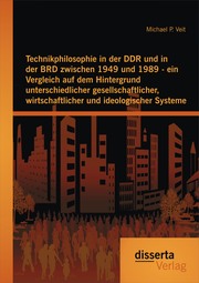Technikphilosophie in der DDR und in der BRD zwischen 1949 und 1989 - ein Vergleich auf dem Hintergrund unterschiedlicher gesellschaftlicher, wirtschaftlicher und ideologischer Systeme