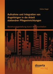 Aufnahme und Integration von Angehörigen in die Arbeit stationärer Pflegeeinrichtungen: Beziehungsgestaltung durch Kommunikation - Cover