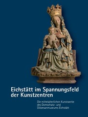 Eichstätt im Spannungsfeld der Kunstzentren - Die mittelalterlichen Kunstwerke des Domschatz- und Diözesanmuseums Eichstätt