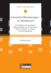 Literarische Übersetzungen - ein Wortfechten? Ein Vergleich der deutschen Übersetzungen von C. Aitmatows Roman 'Placha' mit Fokus auf Kulturspezifika