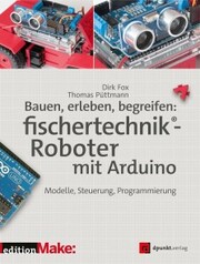 Bauen, erleben, begreifen: fischertechnik®-Roboter mit Arduino - Cover