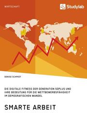 Smarte Arbeit. Die Digitale Fitness der Generation 50plus und ihre Bedeutung für die Wettbewerbsfähigkeit im demografischen Wandel