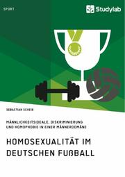 Homosexualität im deutschen Fußball. Männlichkeitsideale, Diskriminierung und Homophobie in einer Männerdomäne