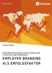 Employer Branding als Erfolgsfaktor. Handlungsempfehlungen für den Aufbau einer attraktiven Arbeitgebermarke