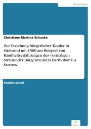 Zur Erziehung bürgerlicher Kinder in Stralsund um 1500 am Beispiel von Kindheitserfahrungen des vormaligen Stralsunder Bürgermeisters Bartholomäus Sastrow