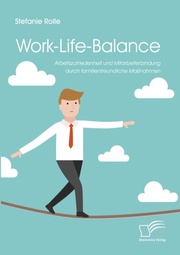 Work-Life-Balance. Arbeitszufriedenheit und Mitarbeiterbindung durch familienfreundliche Maßnahmen