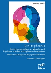 Schizophrenie: Beziehungsgestaltung zu Menschen mit Psychosen aus dem schizophrenen Formenkreis. Ansätze und Konzepte aus der psychosozialen Praxis