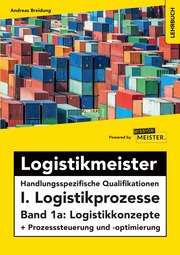 Logistikmeister Handlungsspezifische Qualifikationen I. Logistikprozesse - Band 1a: Logistikkonzepte + Prozesssteuerung und -optimierung