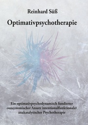 Optimativpsychotherapie Ein optimativpsychodynamisch fundierter consystemischer Ansatz intentionalfunktionaler anakatalytischer Psychotherapie
