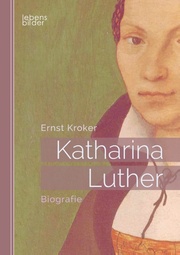 Katharina Luther: Biografie. Katharina von Bora - Die Ehefrau von Martin Luther