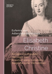 Elisabeth Christine, Königin von Preußen, Herzogin von Braunschweig-Lüneburg. Biografie einer Verkannten
