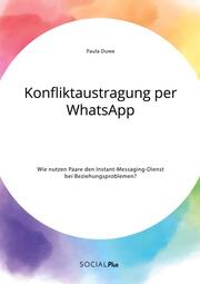 Konfliktaustragung per WhatsApp. Wie nutzen Paare den Instant-Messaging-Dienst bei Beziehungsproblemen?