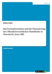 Das Formatfernsehen und die Finanzierung des öffentlich-rechtlichen Rundfunks in Österreich, dem ORF