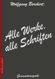 Wolfgang Borchert: Alle Werke, alle Schriften