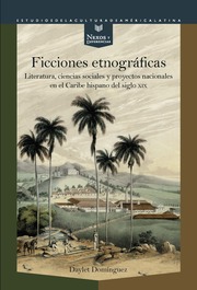 Ficciones etnográficas : literatura, ciencias sociales y proyectos nacionales en el Caribe hispano del siglo XIX - Cover