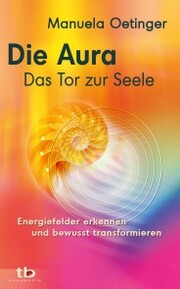 Die Aura - Das Tor zur Seele: Energiefelder erkennen und bewusst transformieren - Cover