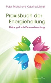 Praxisbuch der Energieheilung: Heilung durch Bewusstwerdung