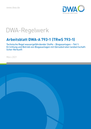 Arbeitsblatt DWA-A 793-1 (TRwS 793-1) Technische Regel wassergefährdender Stoffe - Biogasanlagen - Teil 1: Errichtung und Betrieb von Biogasanlagen mit Gärsubstraten landwirtschaftlicher Herkunft