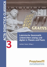 Lateinische Grammatik unterrichten analog und digital in Theorie und Praxis