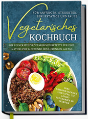 Vegetarisches Kochbuch für Anfänger, Studenten, Berufstätige und Faule