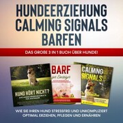 Hundeerziehung , Calming Signals , Barfen: Das große 3 in 1 Buch über Hunde! - Wie Sie Ihren Hund stressfrei und unkompliziert optimal erziehen, pflegen und ernähren - Cover
