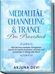 Medialität, Channeling & Trance - Das Praxisbuch
