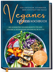 Veganes Express Kochbuch für Anfänger, Studenten, Berufstätige und Faule