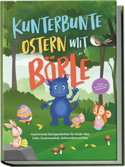 Kunterbunte Ostern mit Börle: Inspirierende Ostergeschichten für Kinder über Liebe, Zusammenhalt, Achtsamkeit und Mut - inkl. gratis Audio-Dateien zu allen Kindergeschichten
