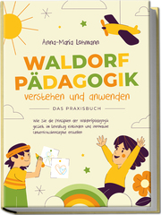 Waldorfpädagogik verstehen und anwenden - Das Praxisbuch: Wie Sie die Prinzipien