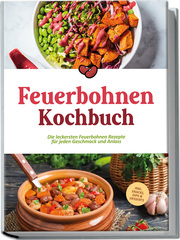 Feuerbohnen Kochbuch: Die leckersten Feuerbohnen Rezepte für jeden Geschmack und Anlass - inkl. Snacks, Dips & Desserts