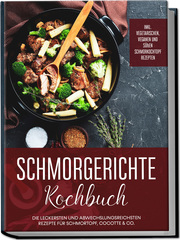 Schmorgerichte Kochbuch: Die leckersten und abwechslungsreichsten Rezepte für Schmortopf, Cocotte & Co. - inkl. vegetarischen, veganen und süßen Schmorkochtopf Rezepten