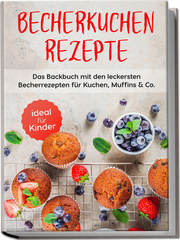 Becherkuchen Rezepte: Das Backbuch mit den leckersten Becherrezepten für Kuchen, Muffins & Co. - ideal für Kinder