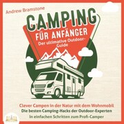 Camping für Anfänger - Der ultimative Outdoor-Guide: Clever Campen in der Natur mit dem Wohnmobil - Die besten Camping-Hacks der Outdoor-Experten - In einfachen Schritten zum Profi-Camper